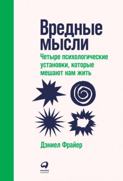 Вредные мысли. Четыре психологические установки, которые мешают нам жить - Дэниел Фрайер