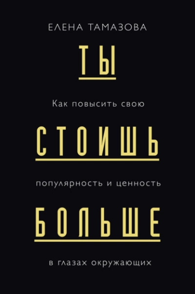 Ты стоишь больше. Как повысить свою популярность и ценность в глазах окружающих - Елена Тамазова