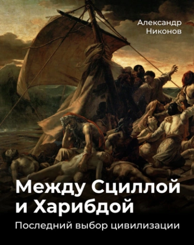 Между Сциллой и Харибдой. Последний выбор Цивилизации - Александр Никонов