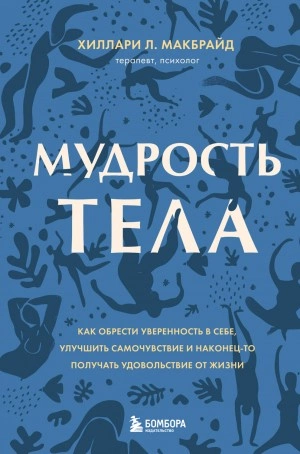 Мудрость тела. Как обрести уверенность в себе, улучшить самочувствие и наконец-то получать удовольствие от жизни - Хиллари МакБрайд