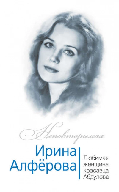 Ирина Алферова. Любимая женщина красавца Абдулова - Фёдор Раззаков