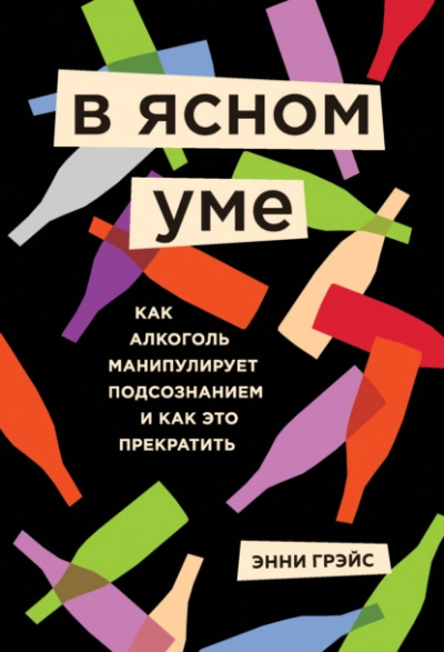 В ясном уме. Как алкоголь манипулирует подсознанием и как это прекратить - Грэйс Энни