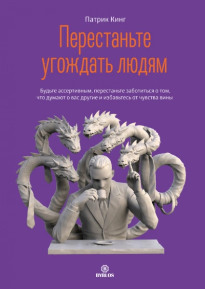 Перестаньте угождать людям. Будьте ассертивным, перестаньте заботиться о том, что думают о вас другие, и избавьтесь от чувства вины - Патрик Кинг