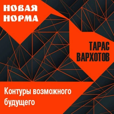 Новая норма. Контуры возможного будущего. Цикл лекций - Тарас Вархотов