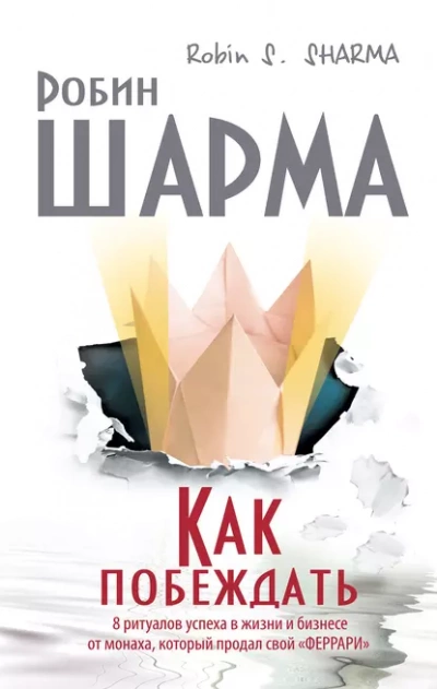 Как побеждать. 8 ритуалов успеха в жизни и бизнесе от монаха, который продал свой «феррари» - Робин Шарма