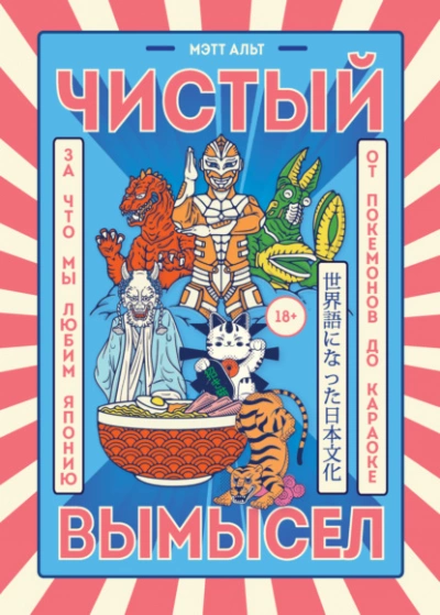 Чистый вымысел. За что мы любим Японию: от покемонов до караоке - Мэтт Альт