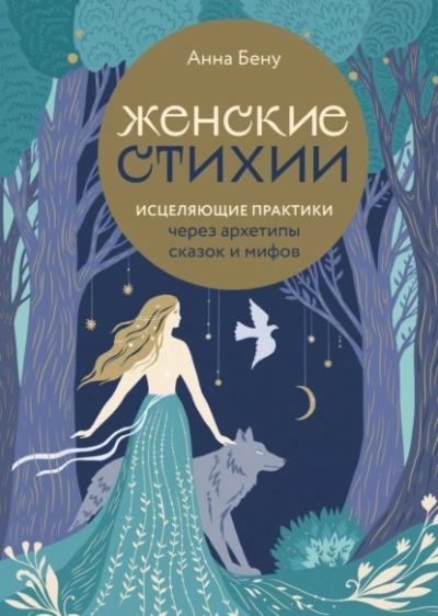 Женские стихии. Исцеляющие практики через архетипы сказок и мифов - Анна Бену