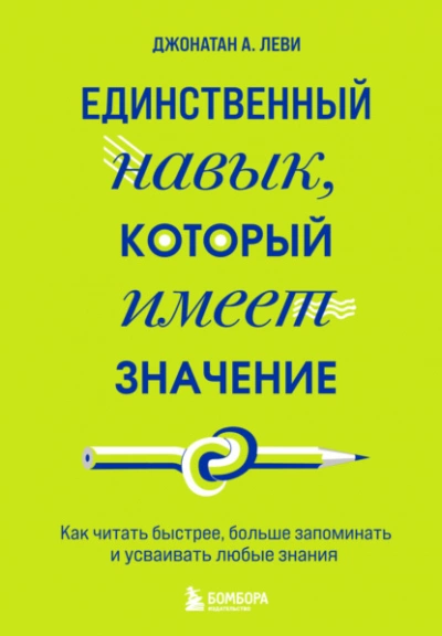 Единственный навык, который имеет значение. Как читать быстрее, больше запоминать и усваивать любые знания - Джонатан А. Леви