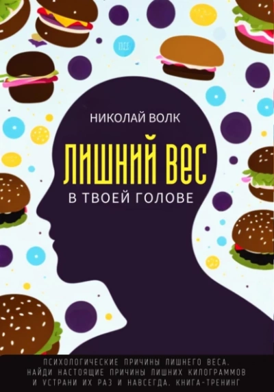 Лишний вес в твоей голове. Психологические причины лишнего веса. Найди настоящие причины лишних килограммов и устрани их раз и навсегда. Книга-тренинг. - Николай Волк