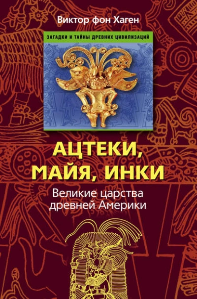 Ацтеки, майя, инки. Великие царства древней Америки - Виктор Хаген