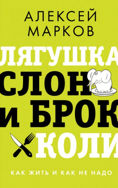 Лягушка, слон и брокколи. Как жить и как не надо - Алексей Марков