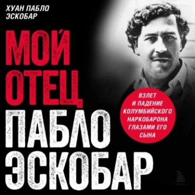 Мой отец Пабло Эскобар. Взлет и падение колумбийского наркобарона глазами его сына - Хуан Эскобар