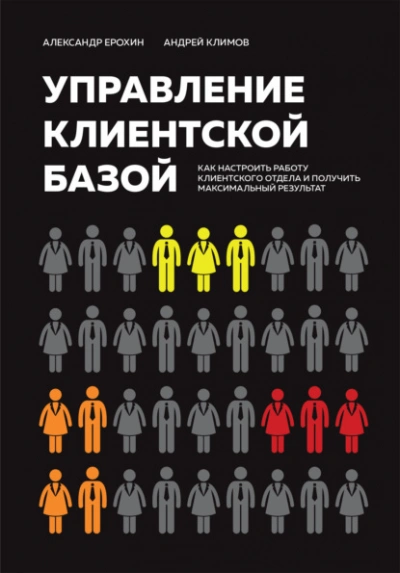 Управление клиентской базой. Как настроить работу клиентского отдела и получить максимальный результат - Александр Ерохин