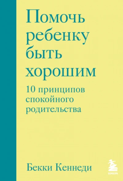 Помочь ребенку быть хорошим. 10 принципов спокойного родительства - Бекки Кеннеди