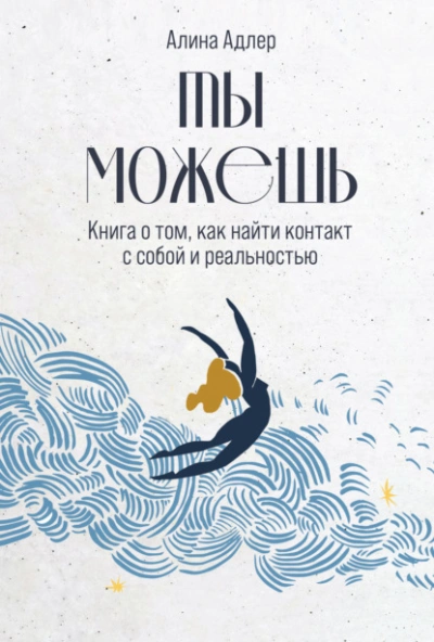 Ты можешь: Книга о том, как найти контакт с собой и реальностью - Алина Адлер