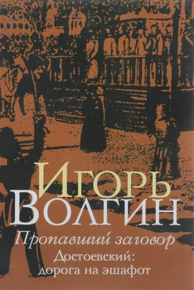 Пропавший заговор. Достоевский и политический процесс 1849 г. - Игорь Волгин