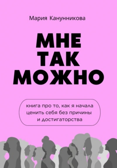 Мне так можно. Книга про то, как я начала ценить себя без причины и достигаторства - Мария Канунникова