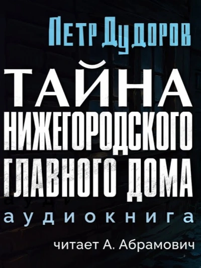 Тайна нижегородского Главного дома - Петр Дудоров