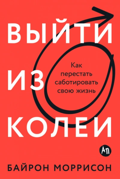 Выйти из колеи: Как перестать саботировать свою жизнь - Байрон Моррисон