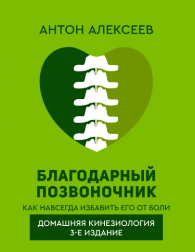 Благодарный позвоночник. Как навсегда избавить его от боли. Домашняя кинезиология - Антон Алексеев