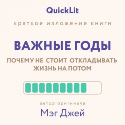 Краткое изложение книги «Важные годы. Почему не стоит откладывать жизнь на потом». Автор оригинала ‒ Мэг Джей - Юлия Ершова