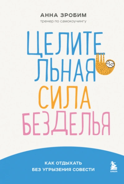 Целительная сила безделья. Как отдыхать без угрызения совести - Анна Зробим