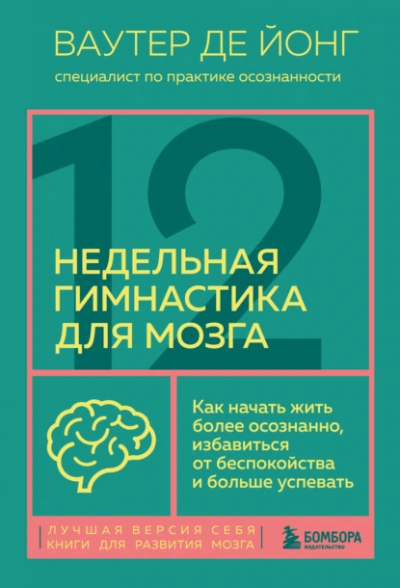 12-недельная гимнастика для мозга. Как начать жить более осознанно, избавиться от беспокойства и больше успевать - Ваутер Йонг