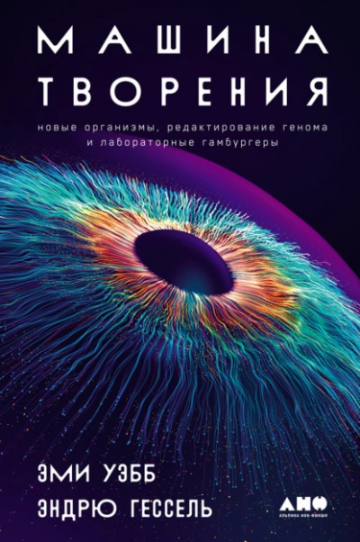 Машина творения: Новые организмы, редактирование генома и лабораторные гамбургеры - Эми Уэбб