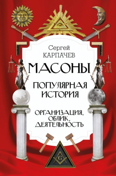 Масоны. Популярная история: организация, облик, деятельность - Сергей Карпачев