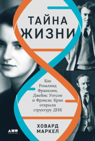 Тайна жизни: Как Розалинд Франклин, Джеймс Уотсон и Фрэнсис Крик открыли структуру ДНК - Ховард Маркел