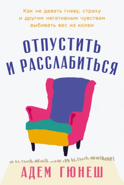 Аудиокнига Отпустить и расслабиться: Как не давать гневу, страху и другим негативным чувствам выбивать вас из